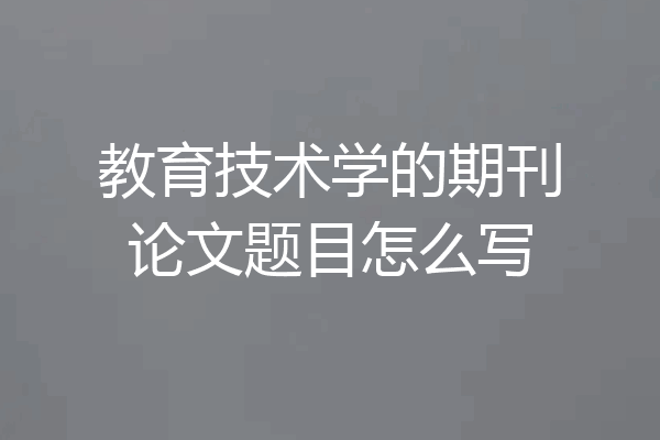教育技术学的期刊论文题目怎么写