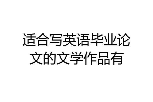 适合写英语毕业论文的文学作品有