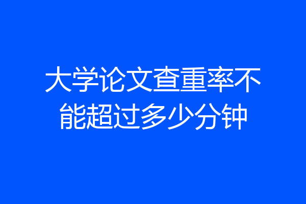 大学论文查重率不能超过多少分钟