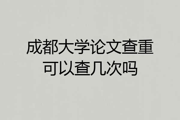 成都大学论文查重可以查几次吗