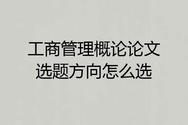 工商管理概论论文选题方向怎么选