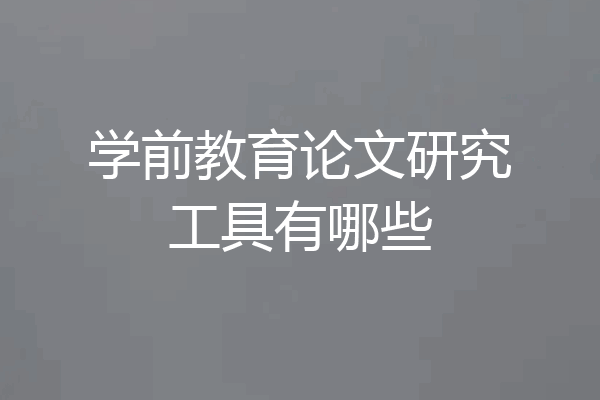 学前教育论文研究工具有哪些
