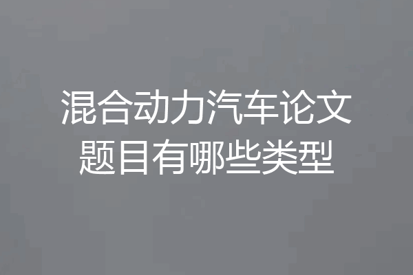 混合动力汽车论文题目有哪些类型