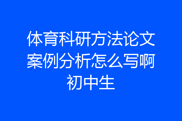 体育科研方法论文案例分析怎么写啊初中生