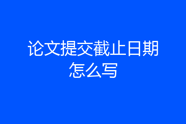 论文提交截止日期怎么写