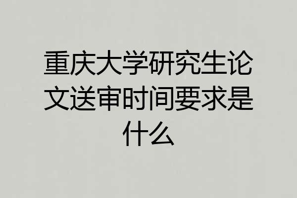 重庆大学研究生论文送审时间要求是什么
