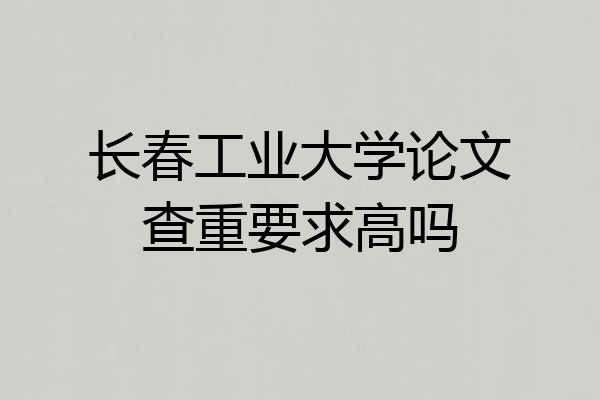 长春工业大学论文查重要求高吗