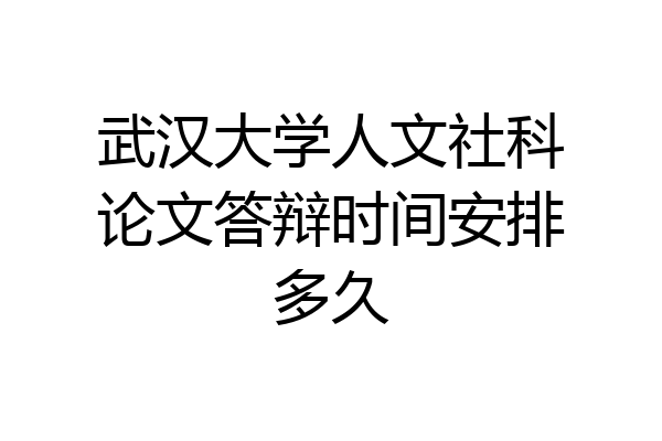 武汉大学人文社科论文答辩时间安排多久