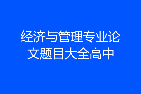 经济与管理专业论文题目大全高中
