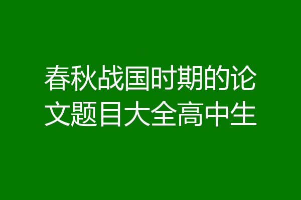 春秋战国时期的论文题目大全高中生