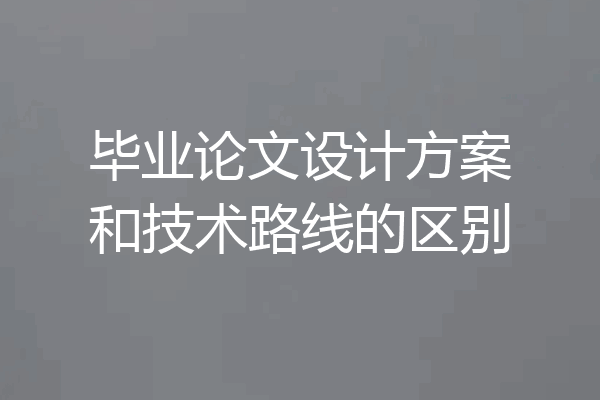 毕业论文设计方案和技术路线的区别