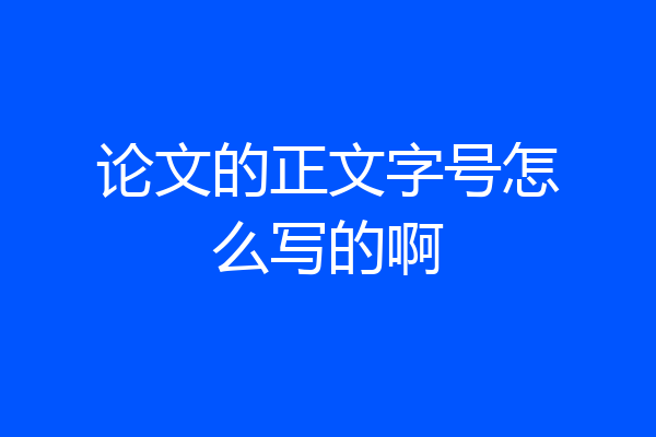 论文的正文字号怎么写的啊