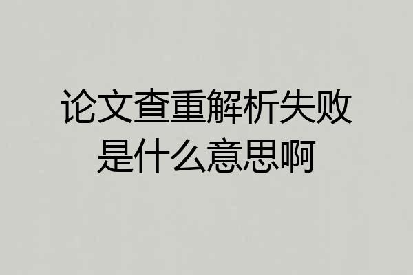 论文查重解析失败是什么意思啊