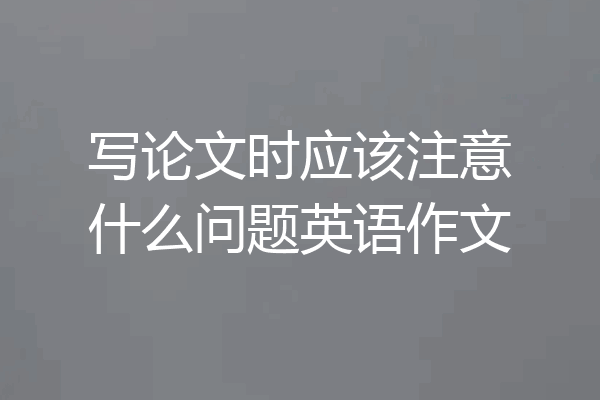 写论文时应该注意什么问题英语作文