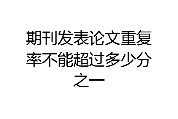 期刊发表论文重复率不能超过多少分之一