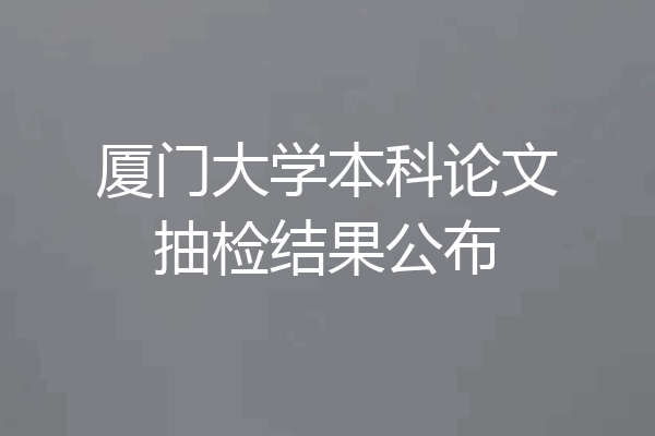 厦门大学本科论文抽检结果公布