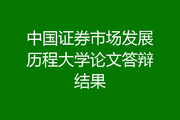中国证券市场发展历程大学论文答辩结果