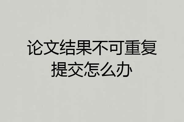 论文结果不可重复提交怎么办