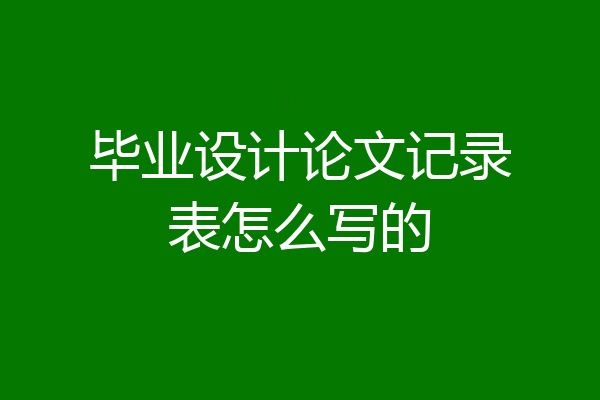 毕业设计论文记录表怎么写的