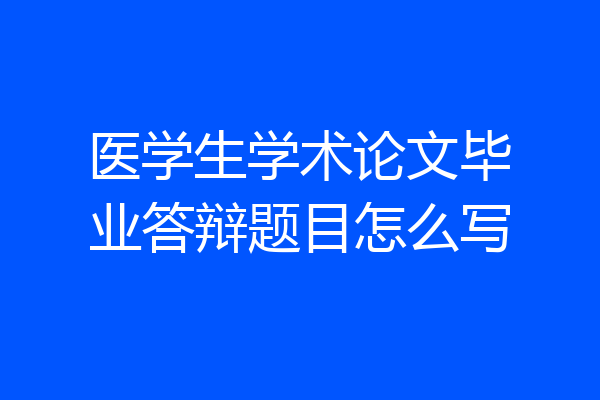 医学生学术论文毕业答辩题目怎么写