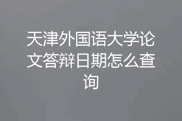 天津外国语大学论文答辩日期怎么查询