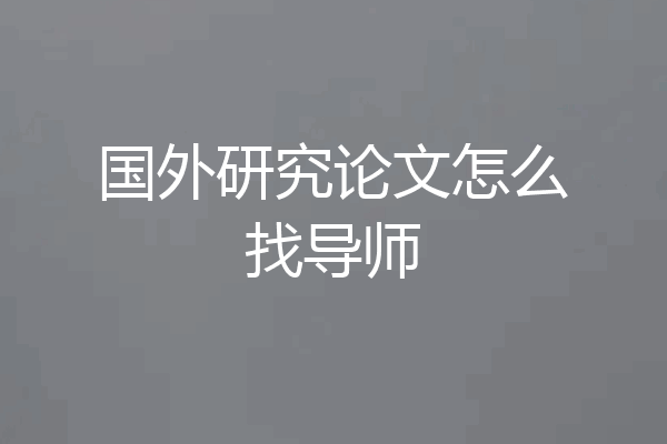 国外研究论文怎么找导师