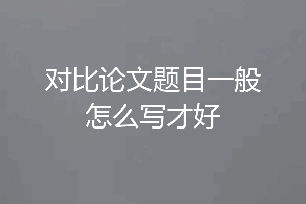 对比论文题目一般怎么写才好