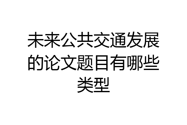 未来公共交通发展的论文题目有哪些类型