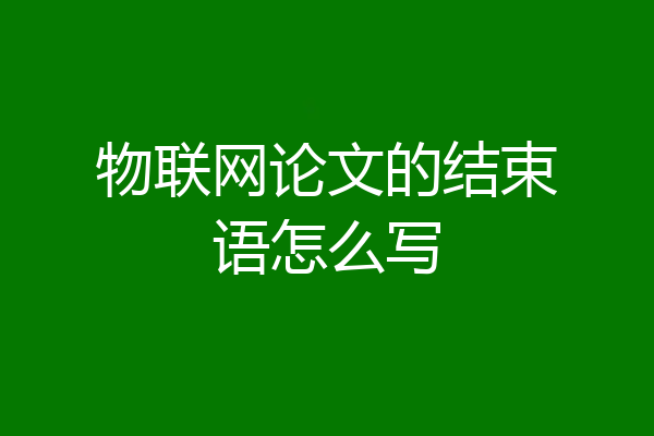 物联网论文的结束语怎么写