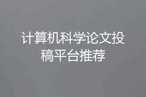 计算机科学论文投稿平台推荐