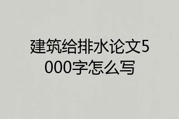 建筑给排水论文5000字怎么写