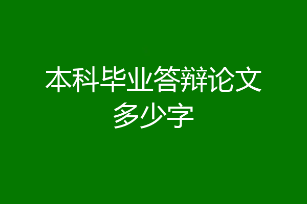 本科毕业答辩论文多少字