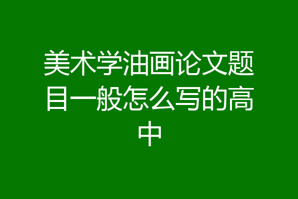 美术学油画论文题目一般怎么写的高中