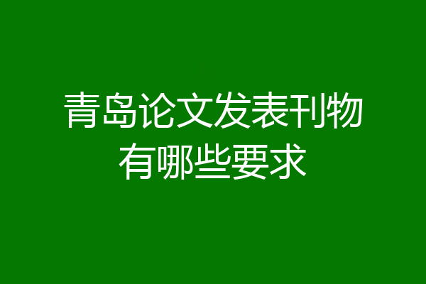 青岛论文发表刊物有哪些要求