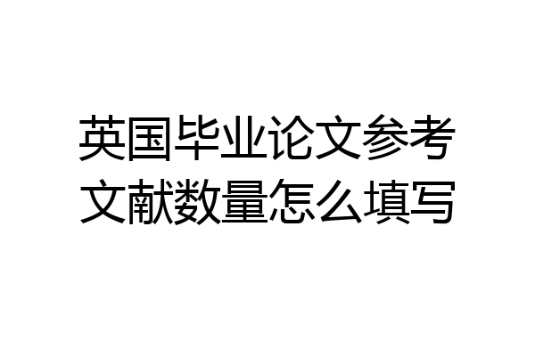 英国毕业论文参考文献数量怎么填写