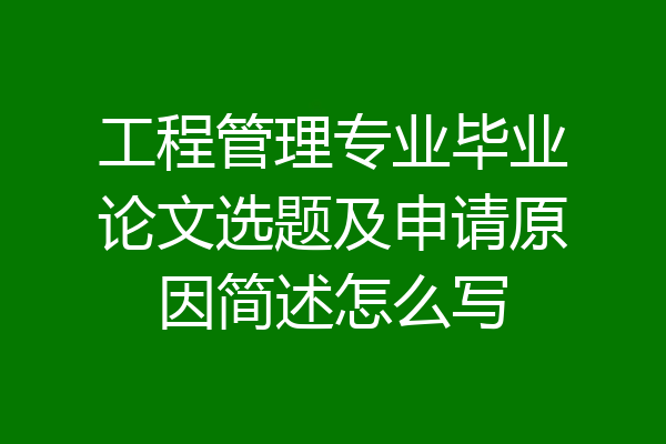 工程管理专业毕业论文选题及申请原因简述怎么写
