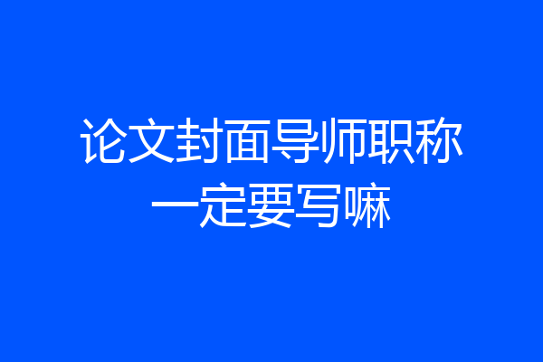 论文封面导师职称一定要写嘛