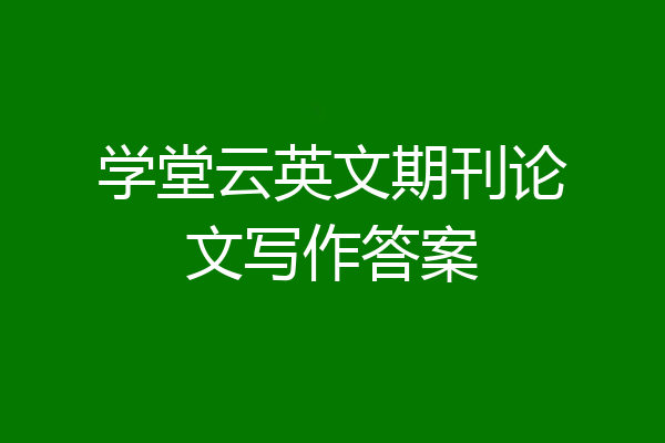 学堂云英文期刊论文写作答案