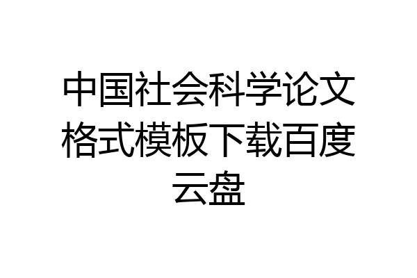 中国社会科学论文格式模板下载百度云盘
