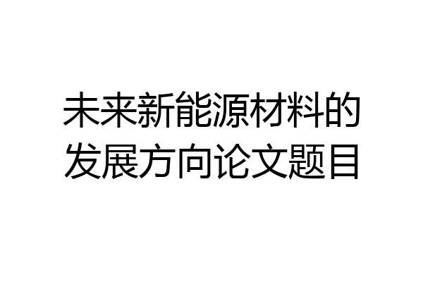未来新能源材料的发展方向论文题目