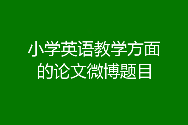 小学英语教学方面的论文微博题目
