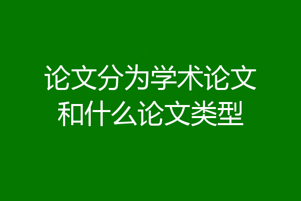 论文分为学术论文和什么论文类型