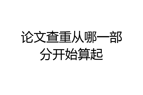 论文查重从哪一部分开始算起
