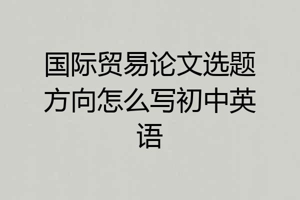 国际贸易论文选题方向怎么写初中英语