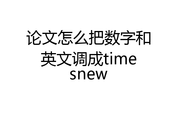 论文怎么把数字和英文调成timesnew