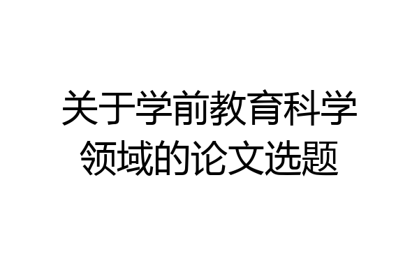 关于学前教育科学领域的论文选题