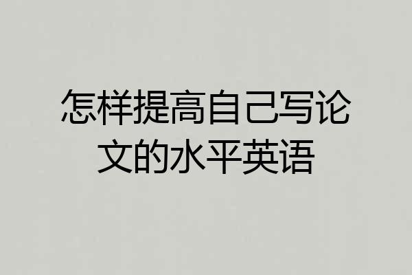 怎样提高自己写论文的水平英语