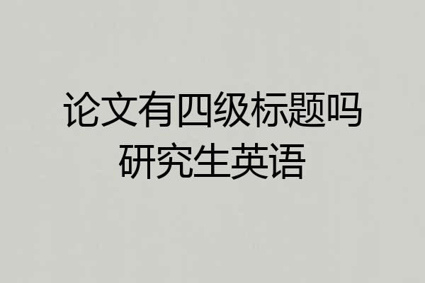 论文有四级标题吗研究生英语