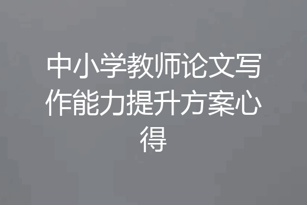 中小学教师论文写作能力提升方案心得