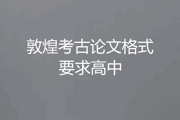 敦煌考古论文格式要求高中